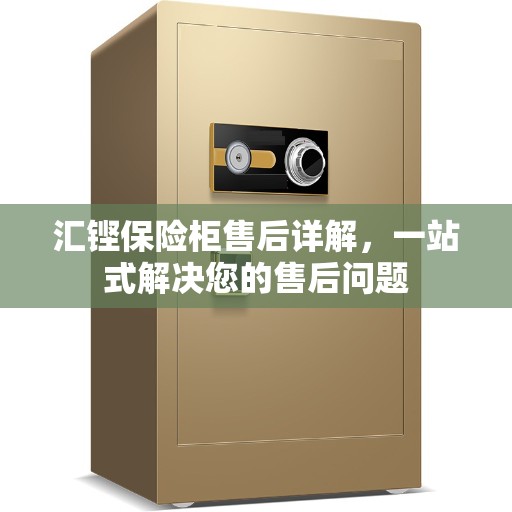 汇铿保险柜售后详解，一站式解决您的售后问题