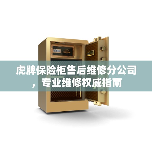 虎牌保险柜售后维修分公司，专业维修权威指南