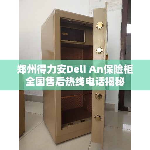 郑州得力安Deli An保险柜全国售后热线电话揭秘