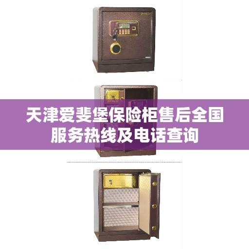 天津爱斐堡保险柜售后全国服务热线及电话查询
