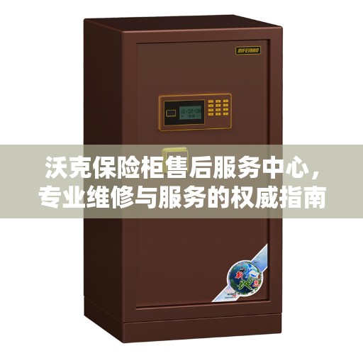 沃克保险柜售后服务中心，专业维修与服务的权威指南