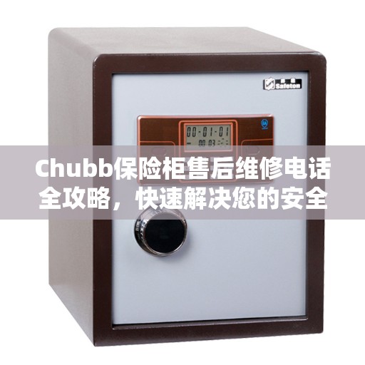 Chubb保险柜售后维修电话全攻略，快速解决您的安全存储问题