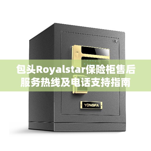包头Royalstar保险柜售后服务热线及电话支持指南