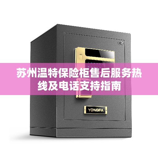 苏州温特保险柜售后服务热线及电话支持指南