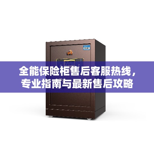全能保险柜售后客服热线，专业指南与最新售后攻略
