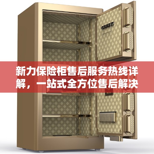 新力保险柜售后服务热线详解，一站式全方位售后解决方案