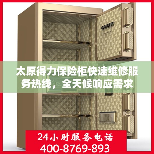 太原得力保险柜快速维修服务热线，全天候响应需求