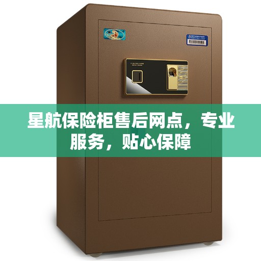 星航保险柜售后网点，专业服务，贴心保障