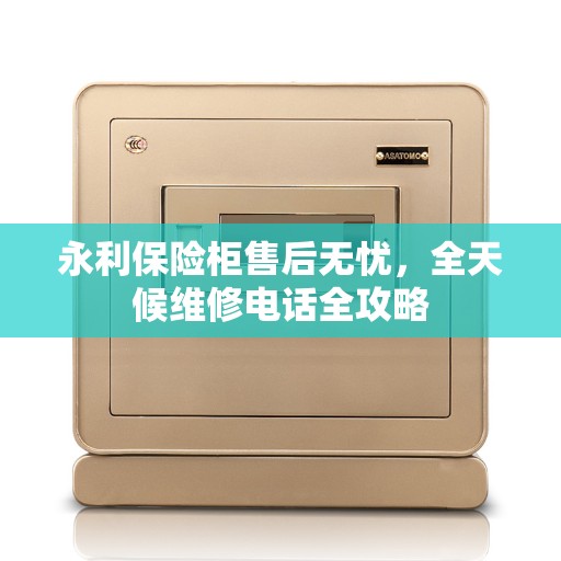 永利保险柜售后无忧，全天候维修电话全攻略