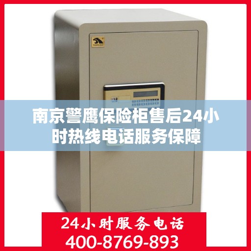 南京警鹰保险柜售后24小时热线电话服务保障