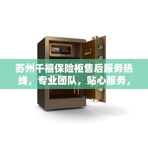 苏州千禧保险柜售后服务热线，专业团队，贴心服务，为您的安全保驾护航。