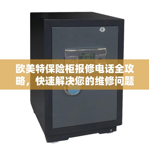 欧美特保险柜报修电话全攻略，快速解决您的维修问题