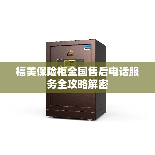 福美保险柜全国售后电话服务全攻略解密