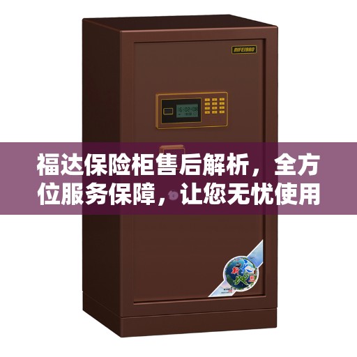 福达保险柜售后解析，全方位服务保障，让您无忧使用！