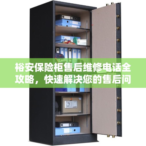 裕安保险柜售后维修电话全攻略，快速解决您的售后问题