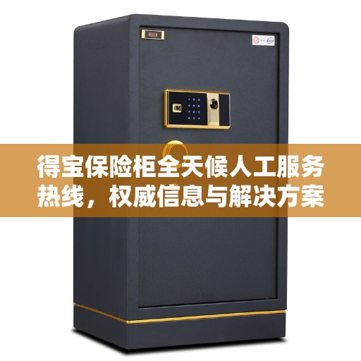 得宝保险柜全天候人工服务热线，权威信息与解决方案