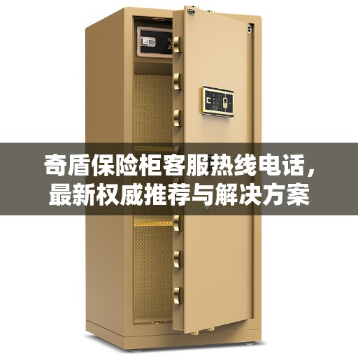 奇盾保险柜客服热线电话，最新权威推荐与解决方案