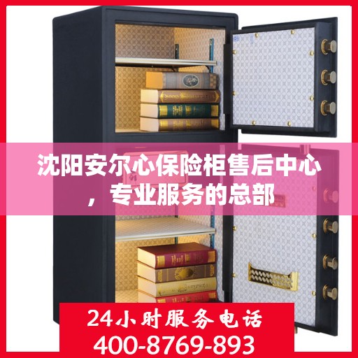 沈阳安尔心保险柜售后中心，专业服务的总部