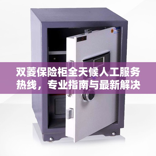 双菱保险柜全天候人工服务热线，专业指南与最新解决方案
