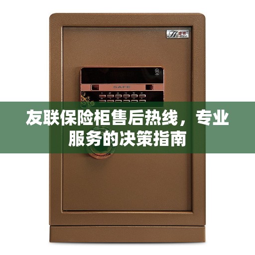 友联保险柜售后热线，专业服务的决策指南