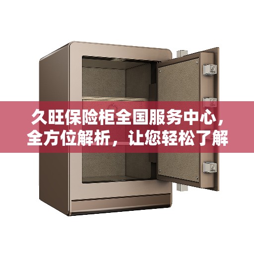 久旺保险柜全国服务中心，全方位解析，让您轻松了解无忧服务