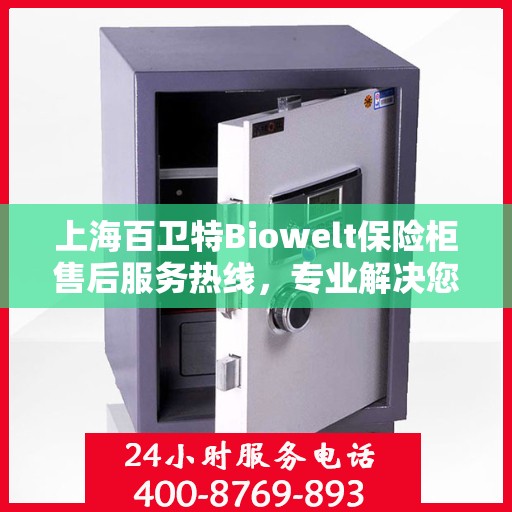 上海百卫特Biowelt保险柜售后服务热线，专业解决您的安全存储问题