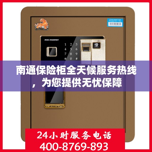 南通保险柜全天候服务热线，为您提供无忧保障