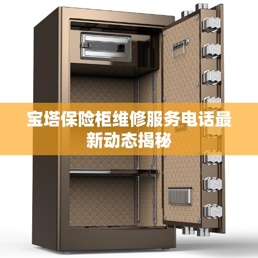 宝塔保险柜维修服务电话最新动态揭秘 宝塔保险柜维修服务电话最新动态揭秘