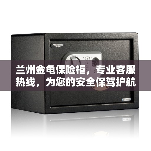 兰州金龟保险柜，专业客服热线，为您的安全保驾护航