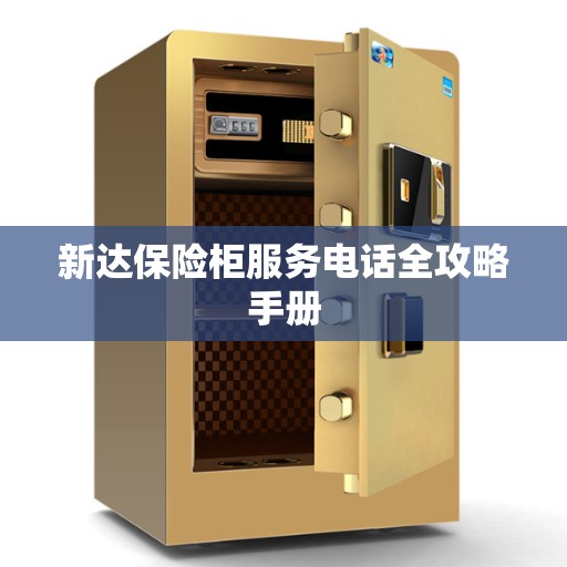 新达保险柜服务电话全攻略手册