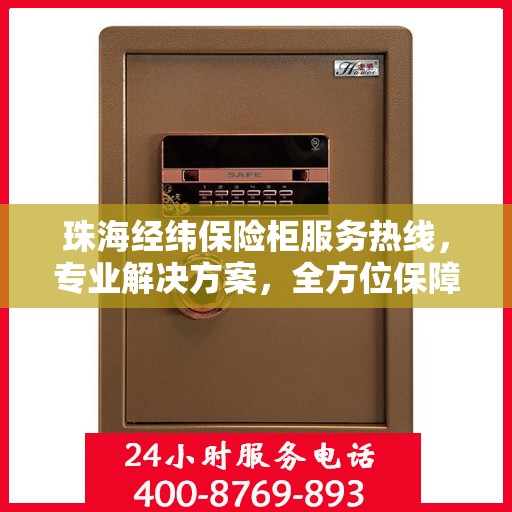 珠海经纬保险柜服务热线，专业解决方案，全方位保障您的安全需求