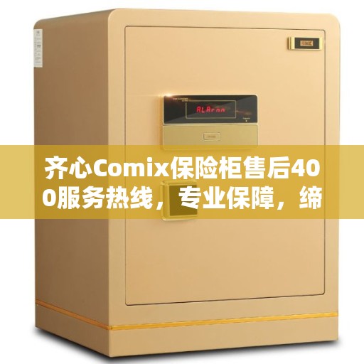 齐心Comix保险柜售后400服务热线，专业保障，缔造美好生活