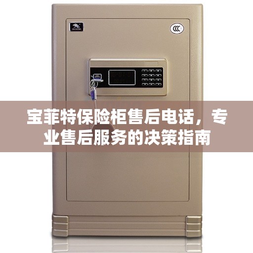 宝菲特保险柜售后电话，专业售后服务的决策指南