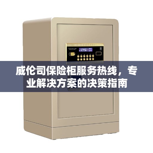威伦司保险柜服务热线，专业解决方案的决策指南