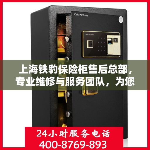 上海铁豹保险柜售后总部，专业维修与服务团队，为您的安全保驾护航