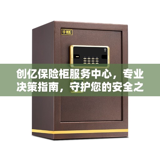 创亿保险柜服务中心，专业决策指南，守护您的安全之选