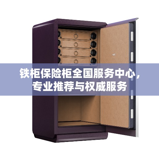 铁柜保险柜全国服务中心，专业推荐与权威服务