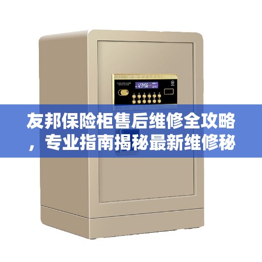 友邦保险柜售后维修全攻略，专业指南揭秘最新维修秘籍