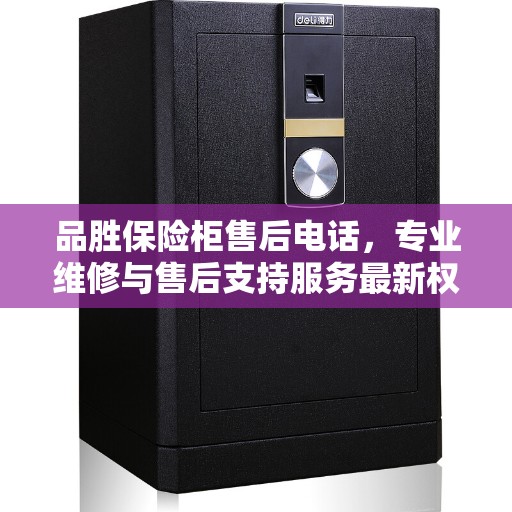 品胜保险柜售后电话，专业维修与售后支持服务最新权威推荐