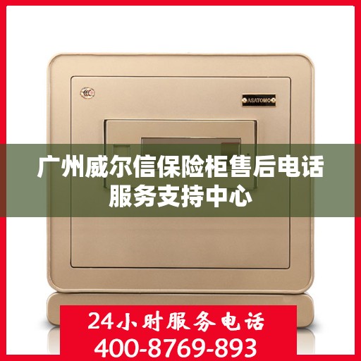 广州威尔信保险柜售后电话服务支持中心