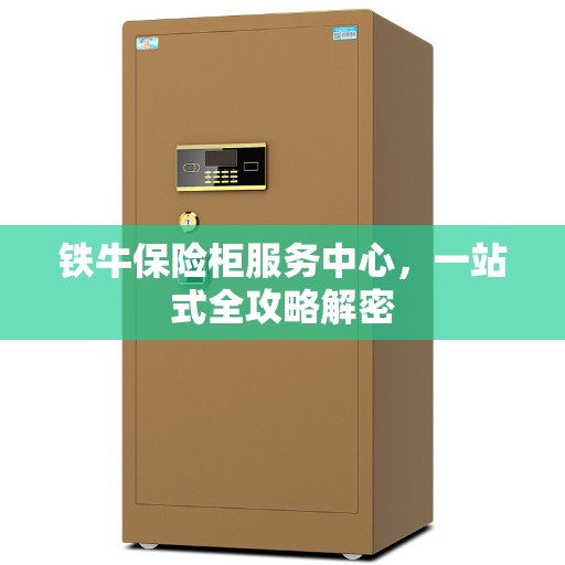 铁牛保险柜服务中心，一站式全攻略解密
