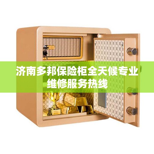 济南多邦保险柜全天候专业维修服务热线