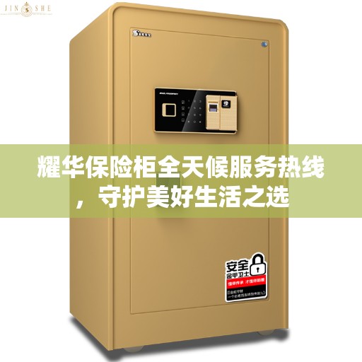 耀华保险柜全天候服务热线，守护美好生活之选