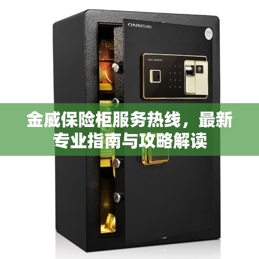 金威保险柜服务热线，最新专业指南与攻略解读