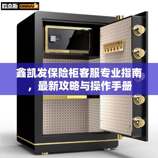 鑫凯发保险柜客服专业指南，最新攻略与操作手册