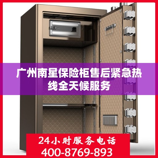 广州南星保险柜售后紧急热线全天候服务