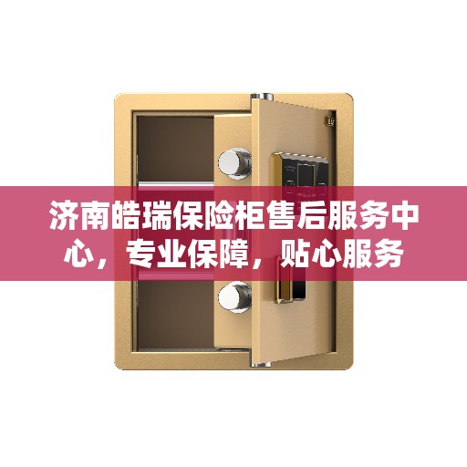 济南皓瑞保险柜售后服务中心，专业保障，贴心服务