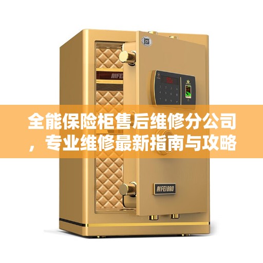全能保险柜售后维修分公司，专业维修最新指南与攻略