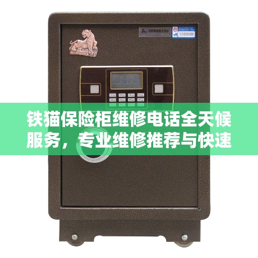 铁猫保险柜维修电话全天候服务，专业维修推荐与快速响应