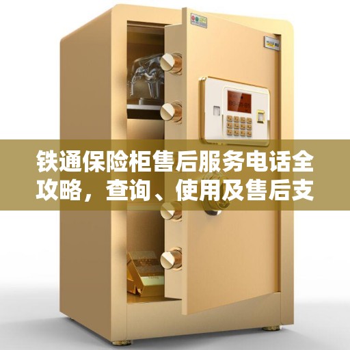 铁通保险柜售后服务电话全攻略，查询、使用及售后支持详解